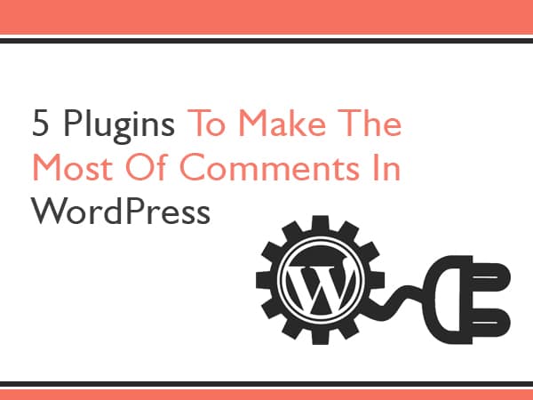 5 Plugins To Make The Most Of Comments In WordPress